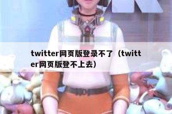twitter网页版登录不了（twitter网页版登不上去） 第1张