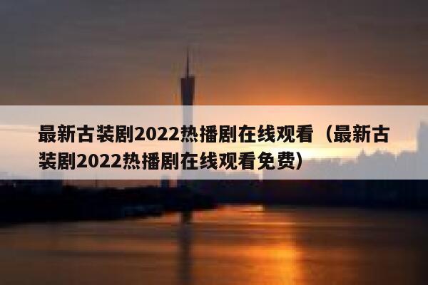 最新古装剧2022热播剧在线观看（最新古装剧2022热播剧在线观看免费） 第1张