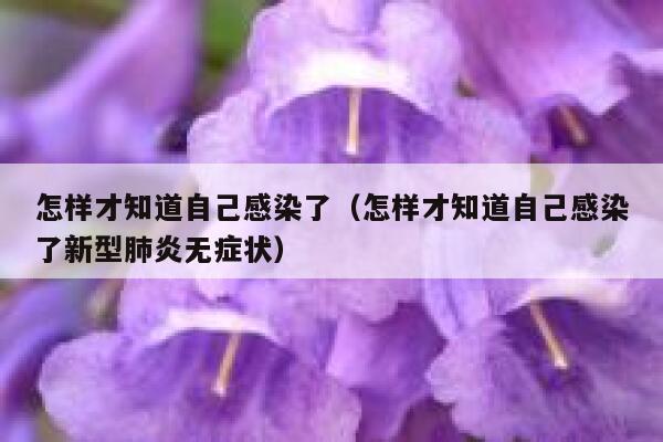 怎样才知道自己感染了（怎样才知道自己感染了新型肺炎无症状） 第1张