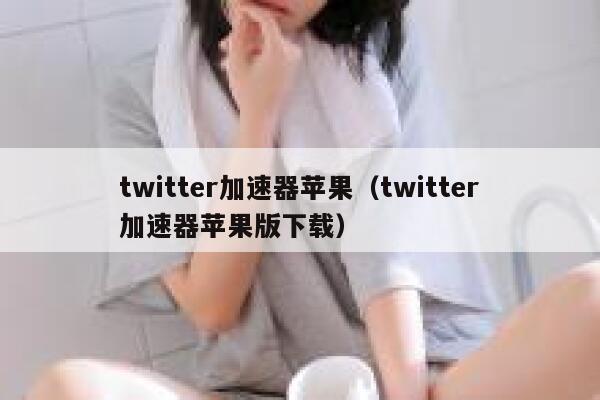twitter加速器苹果（twitter加速器苹果版下载） 第1张