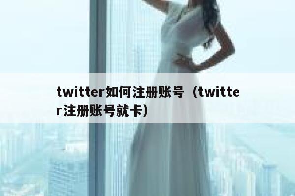 twitter如何注册账号（twitter注册账号就卡） 第1张