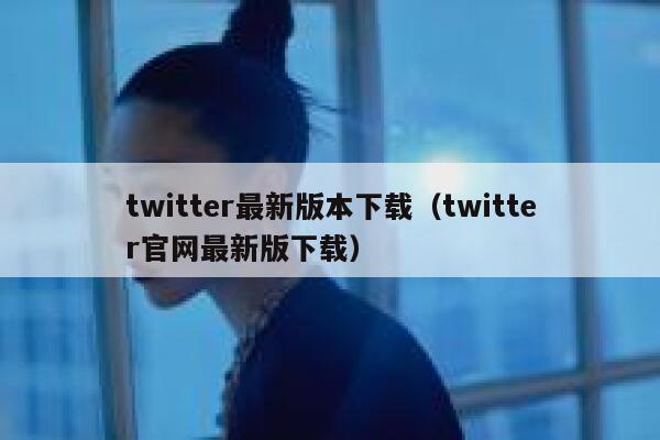 twitter最新版本下载（twitter官网最新版下载） 第1张