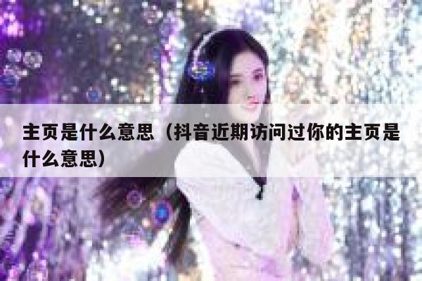 主页是什么意思（抖音近期访问过你的主页是什么意思） 第1张