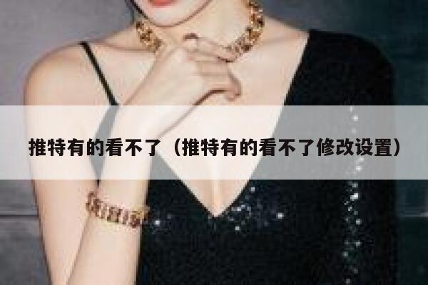 推特有的看不了（推特有的看不了修改设置） 第1张