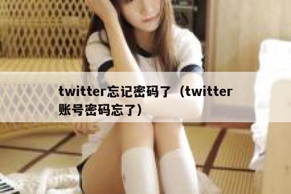 twitter忘记密码了（twitter账号密码忘了） 第1张