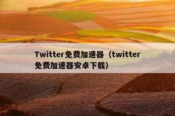 Twitter免费加速器（twitter免费加速器安卓下载） 第1张