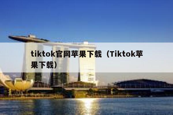 tiktok官网苹果下载（Tiktok苹果下载） 第1张