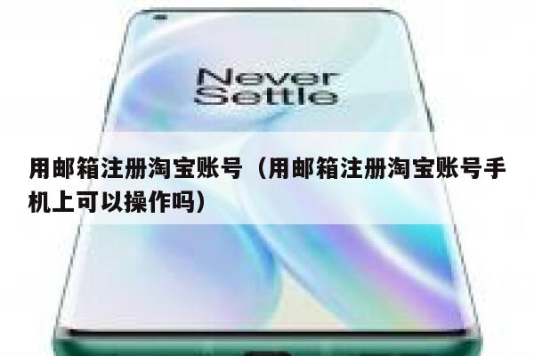 用邮箱注册淘宝账号（用邮箱注册淘宝账号手机上可以操作吗） 第1张