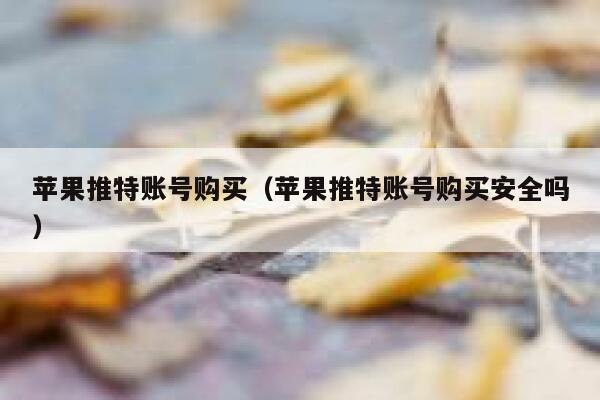 苹果推特账号购买（苹果推特账号购买安全吗） 第1张