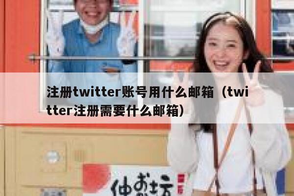 注册twitter账号用什么邮箱（twitter注册需要什么邮箱） 第1张