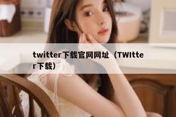 twitter下载官网网址（TWItter下载） 第1张