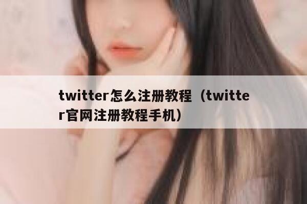 twitter怎么注册教程（twitter官网注册教程手机） 第1张