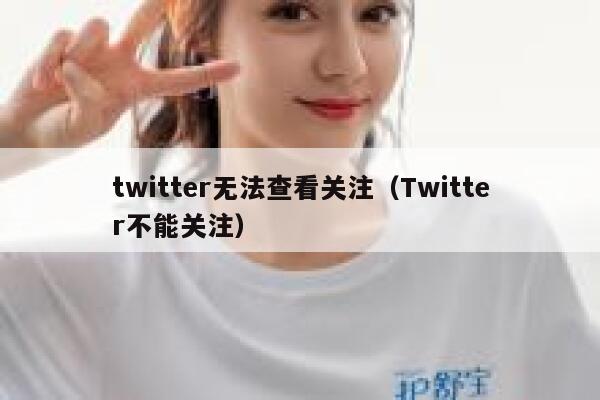 twitter无法查看关注（Twitter不能关注） 第1张