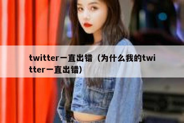 twitter一直出错（为什么我的twitter一直出错） 第1张