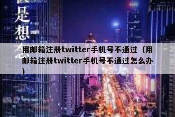 用邮箱注册twitter手机号不通过（用邮箱注册twitter手机号不通过怎么办） 第1张