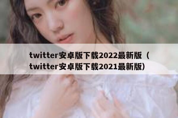 twitter安卓版下载2022最新版（twitter安卓版下载2021最新版） 第1张