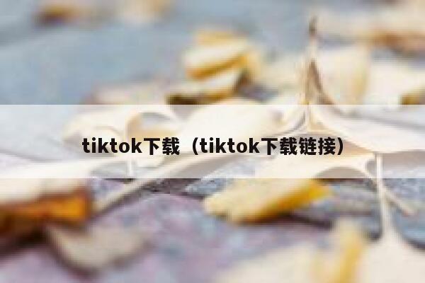 tiktok下载（tiktok下载链接） 第1张