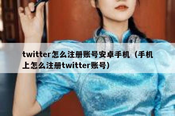 twitter怎么注册账号安卓手机（手机上怎么注册twitter账号） 第1张