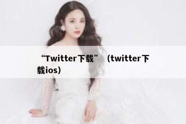 “Twitter下载”（twitter下载ios） 第1张