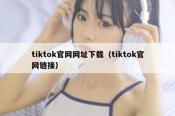 tiktok官网网址下载（tiktok官网链接） 第1张