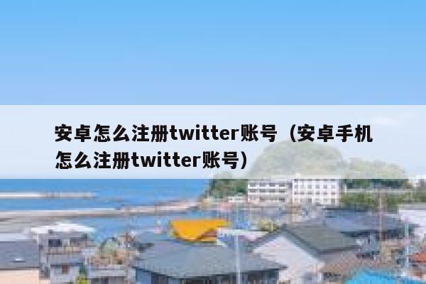 安卓怎么注册twitter账号（安卓手机怎么注册twitter账号） 第1张