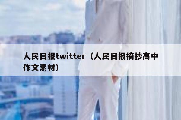 人民日报twitter(人民日报摘抄高中作文素材) 第1张 人民日报twitter(人民日报摘抄高中作文素材) 第1张