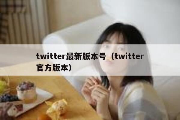twitter最新版本号（twitter官方版本） 第1张