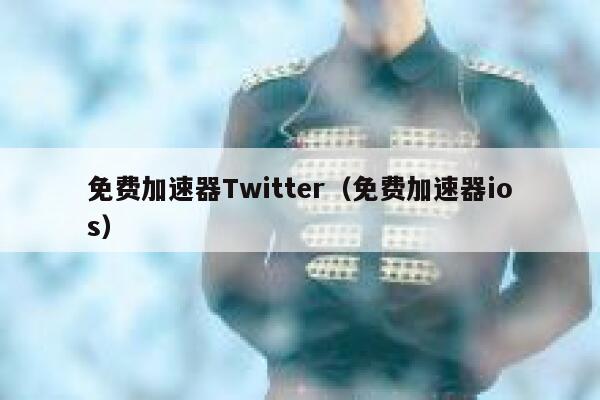 免费加速器Twitter(免费加速器ios) 第1张 免费加速器Twitter(免费加速器ios) 第1张