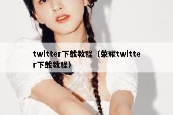 twitter下载教程（荣耀twitter下载教程） 第1张