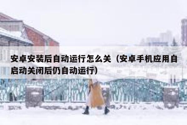 安卓安装后自动运行怎么关（安卓手机应用自启动关闭后仍自动运行） 第1张