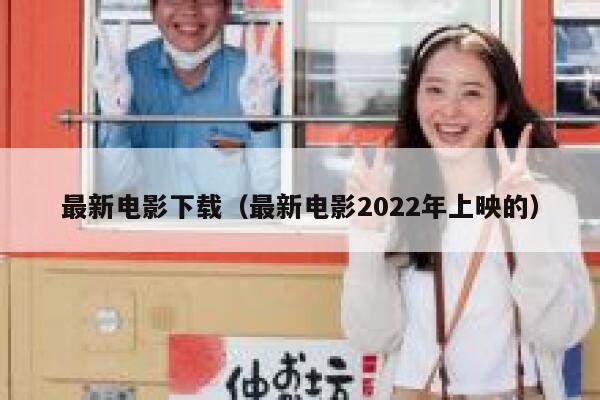 最新电影下载（最新电影2022年上映的） 第1张