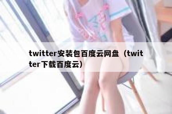 twitter安装包百度云网盘(twitter下载百度云) 第1张 twitter安装包百度云网盘(twitter下载百度云) 第1张