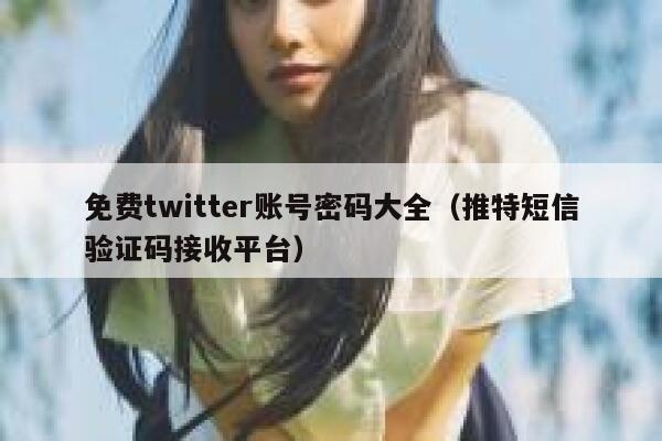 免费twitter账号密码大全（推特短信验证码接收平台） 第1张