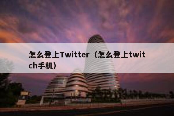 怎么登上Twitter(怎么登上twitch手机) 第1张 怎么登上Twitter(怎么登上twitch手机) 第1张