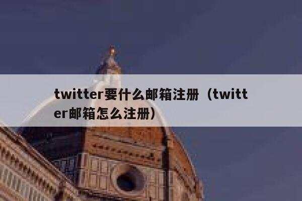 twitter要什么邮箱注册（twitter邮箱怎么注册） 第1张