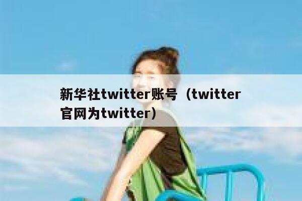 新华社twitter账号（twitter官网为twitter） 第1张