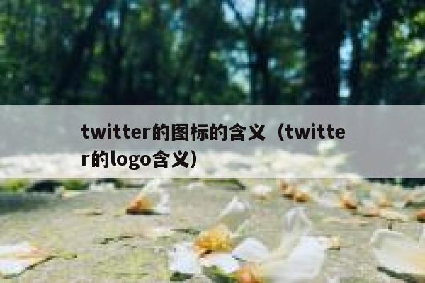 twitter的图标的含义(twitter的logo含义) 第1张 twitter的图标的含义(twitter的logo含义) 第1张