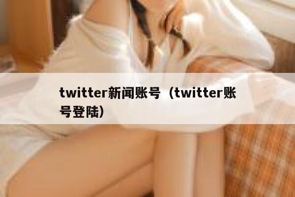 twitter新闻账号（twitter账号登陆） 第1张