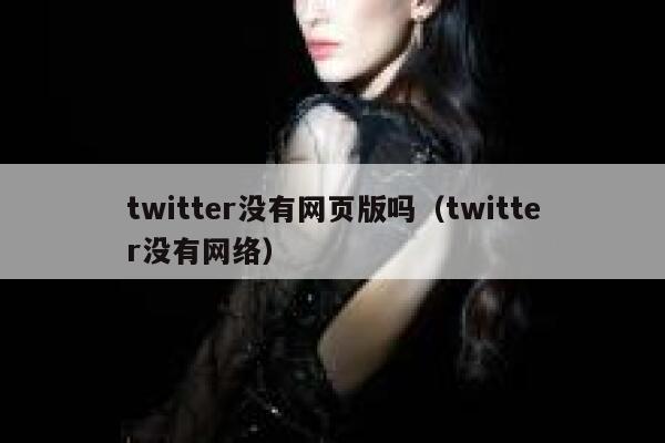 twitter没有网页版吗(twitter没有网络) 第1张 twitter没有网页版吗(twitter没有网络) 第1张