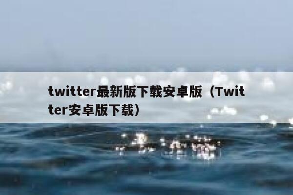 twitter最新版下载安卓版（Twitter安卓版下载） 第1张