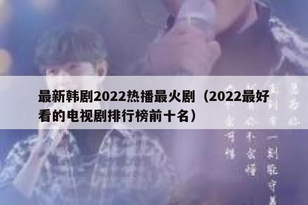 最新韩剧2022热播最火剧（2022最好看的电视剧排行榜前十名） 第1张