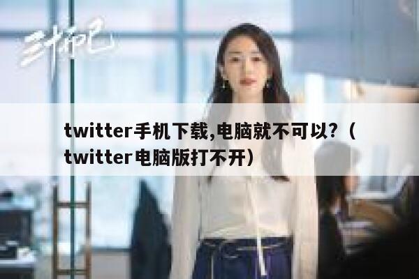 twitter手机下载,电脑就不可以?(twitter电脑版打不开) 第1张 twitter手机下载,电脑就不可以?(twitter电脑版打不开) 第1张