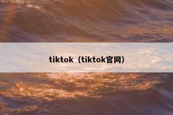 tiktok（tiktok官网） 第1张
