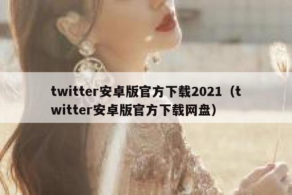 twitter安卓版官方下载2021（twitter安卓版官方下载网盘） 第1张
