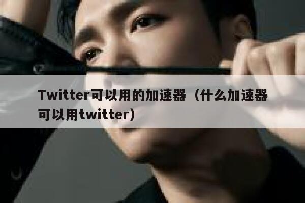 Twitter可以用的加速器(什么加速器可以用twitter) 第1张 Twitter可以用的加速器(什么加速器可以用twitter) 第1张