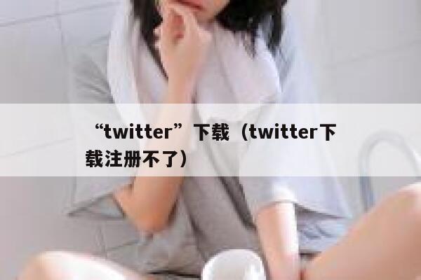 “twitter”下载（twitter下载注册不了） 第1张