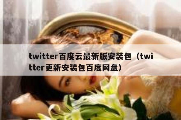 twitter百度云最新版安装包（twitter更新安装包百度网盘） 第1张