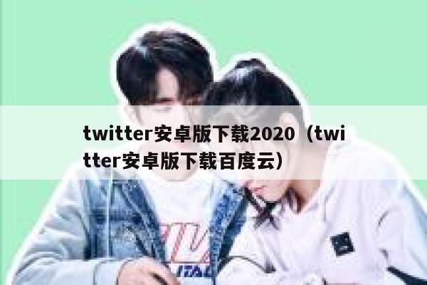 twitter安卓版下载2020（twitter安卓版下载百度云） 第1张