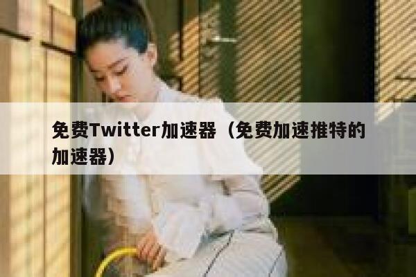 免费Twitter加速器(免费加速推特的加速器) 第1张 免费Twitter加速器(免费加速推特的加速器) 第1张