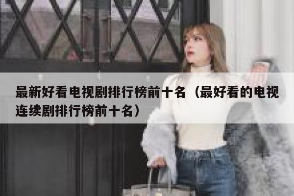 最新好看电视剧排行榜前十名（最好看的电视连续剧排行榜前十名） 第1张